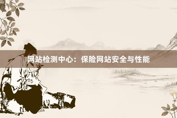 网站检测中心：保险网站安全与性能